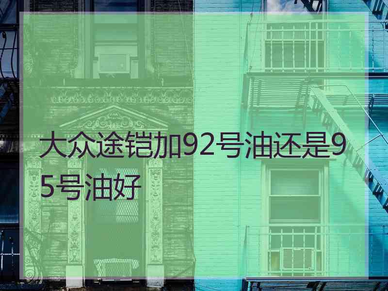 大众途铠加92号油还是95号油好