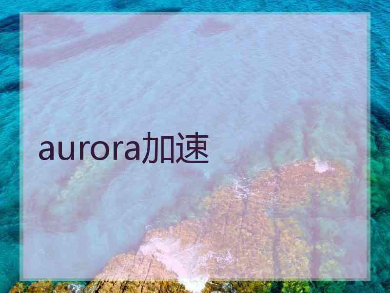 aurora加速