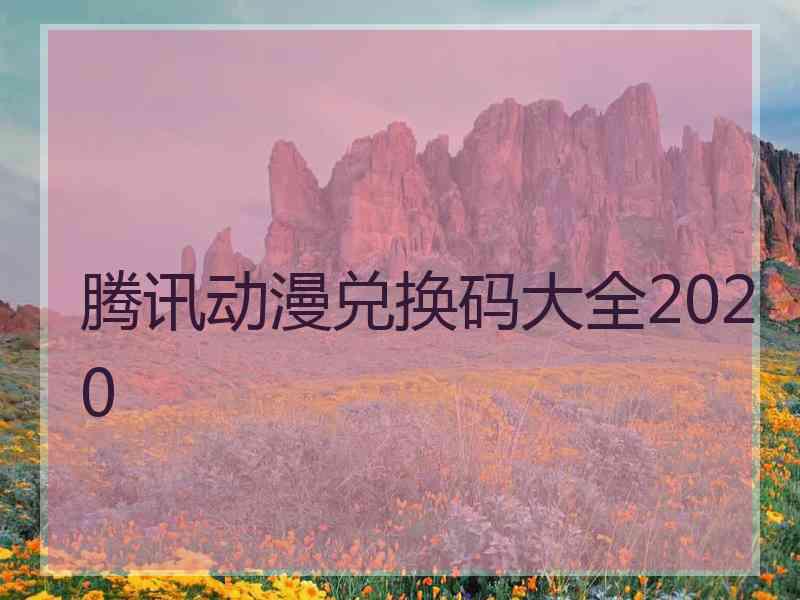 腾讯动漫兑换码大全2020