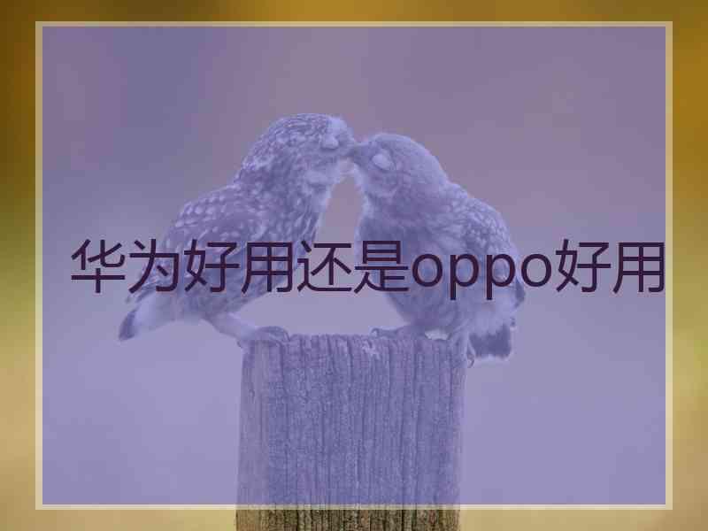 华为好用还是oppo好用