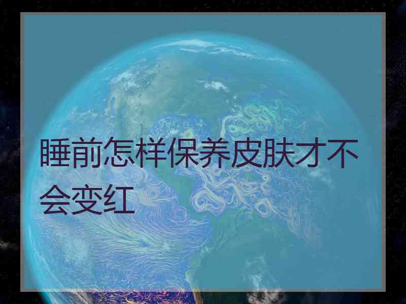 睡前怎样保养皮肤才不会变红