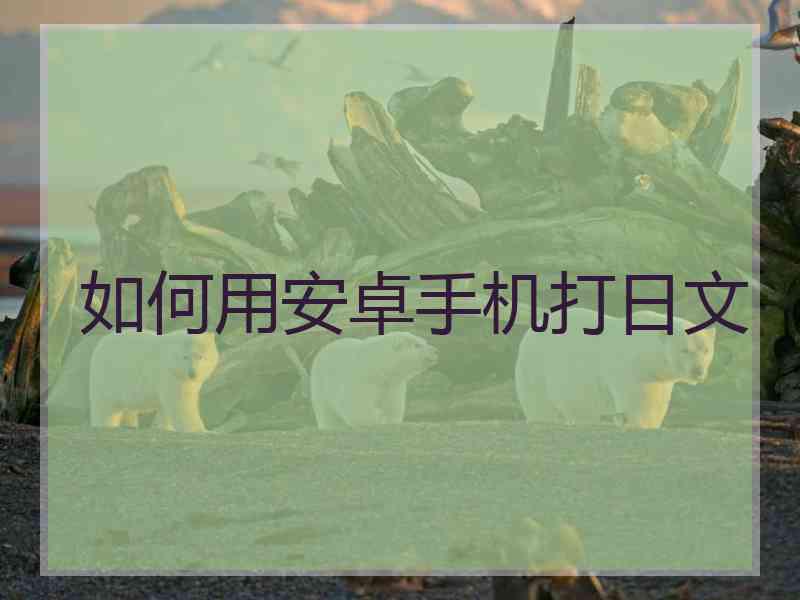 如何用安卓手机打日文