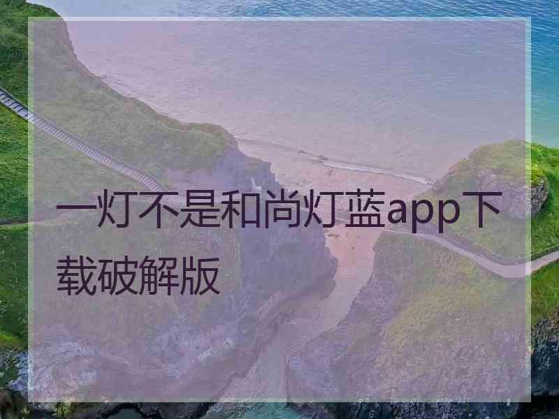 一灯不是和尚灯蓝app下载破解版