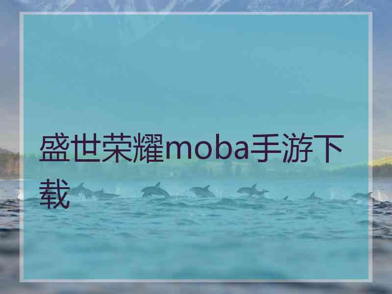 盛世荣耀moba手游下载