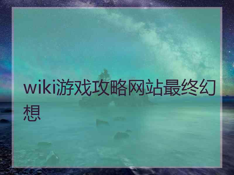 wiki游戏攻略网站最终幻想