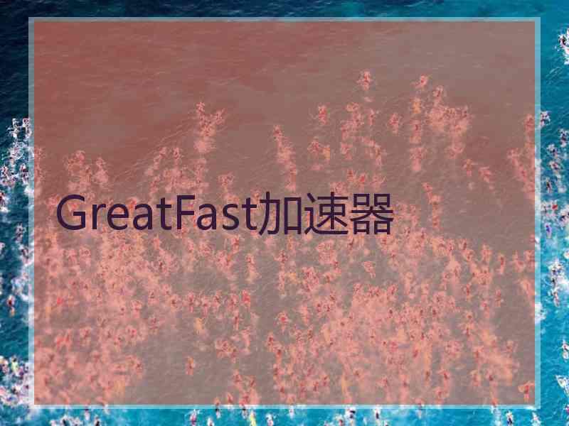 GreatFast加速器