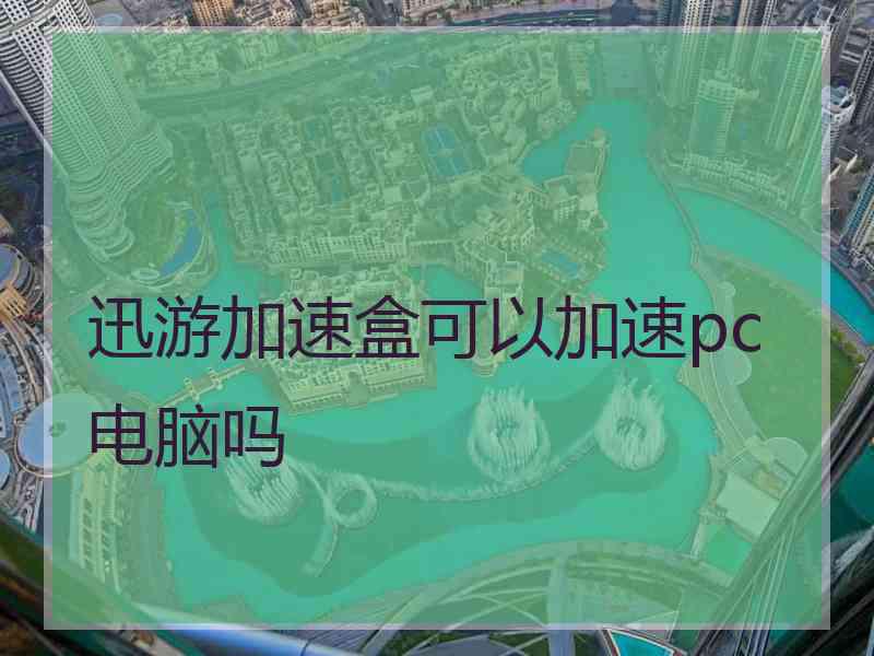 迅游加速盒可以加速pc电脑吗