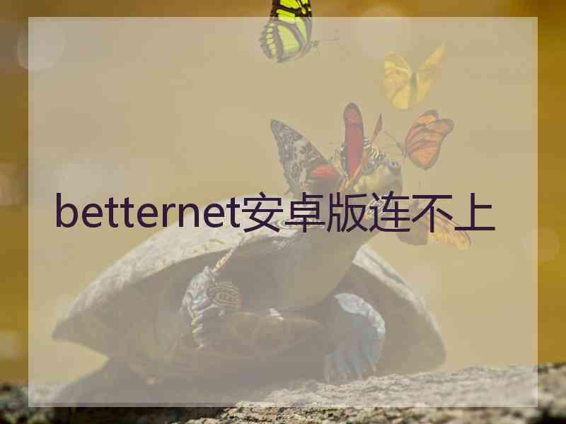 betternet安卓版连不上