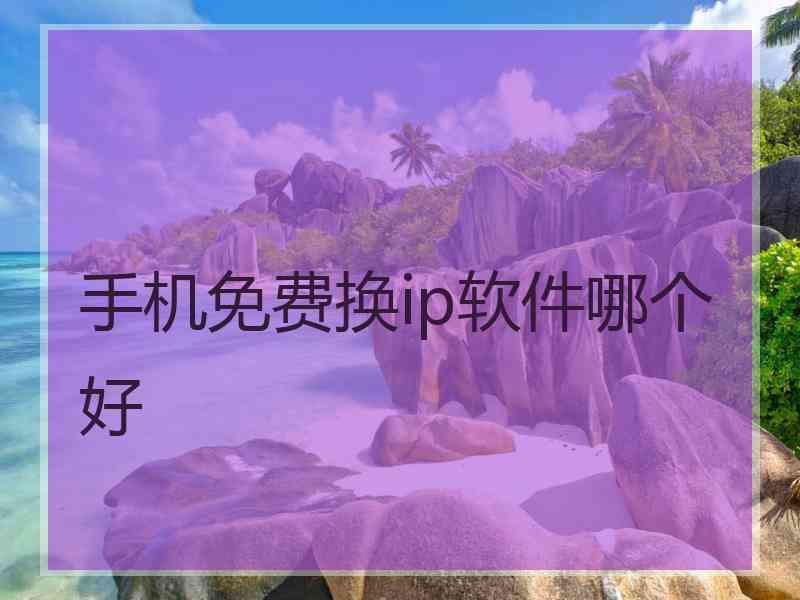 手机免费换ip软件哪个好