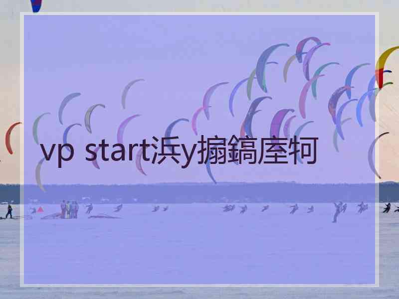 vp start浜у搧鎬庢牱