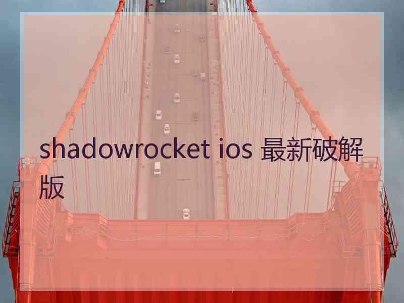 shadowrocket ios 最新破解版