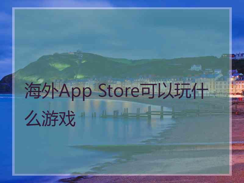 海外App Store可以玩什么游戏