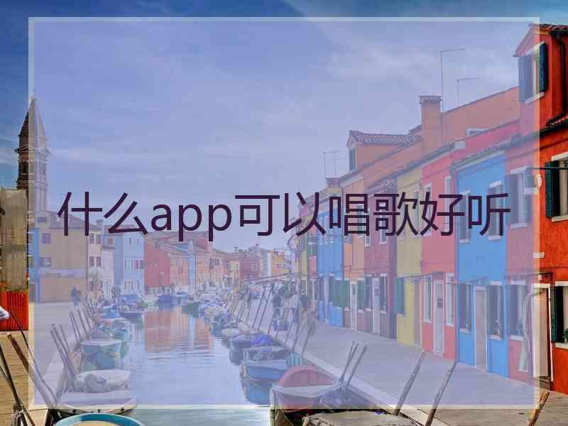 什么app可以唱歌好听