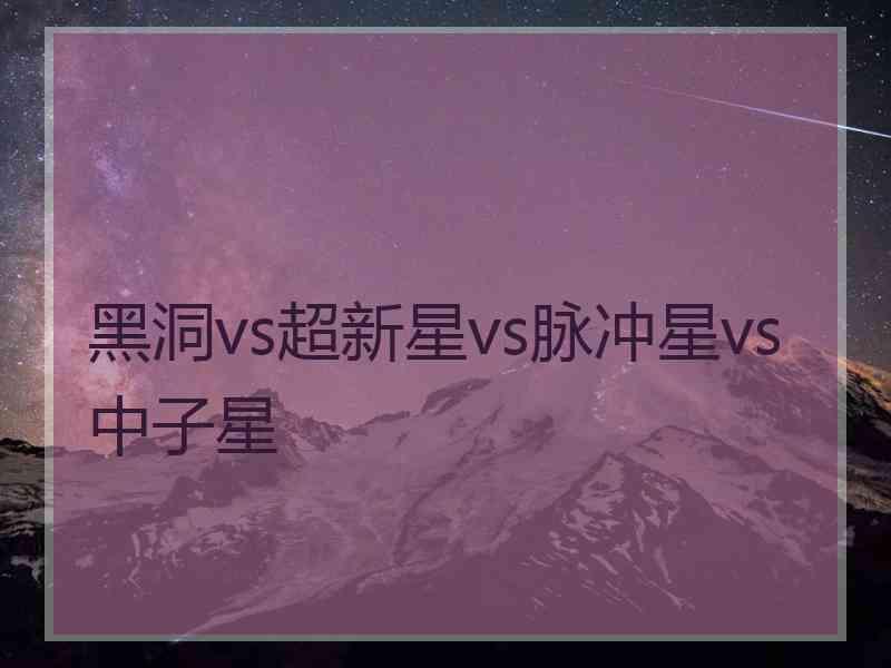 黑洞vs超新星vs脉冲星vs中子星