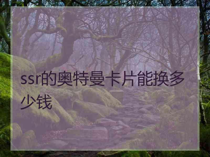 ssr的奥特曼卡片能换多少钱