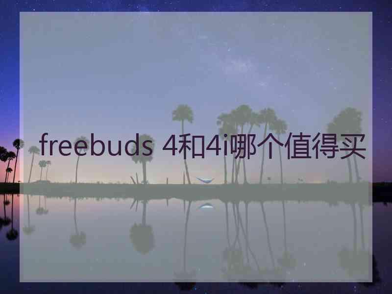 freebuds 4和4i哪个值得买