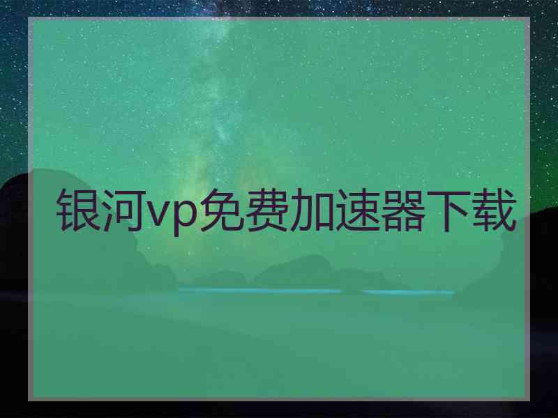 银河vp免费加速器下载