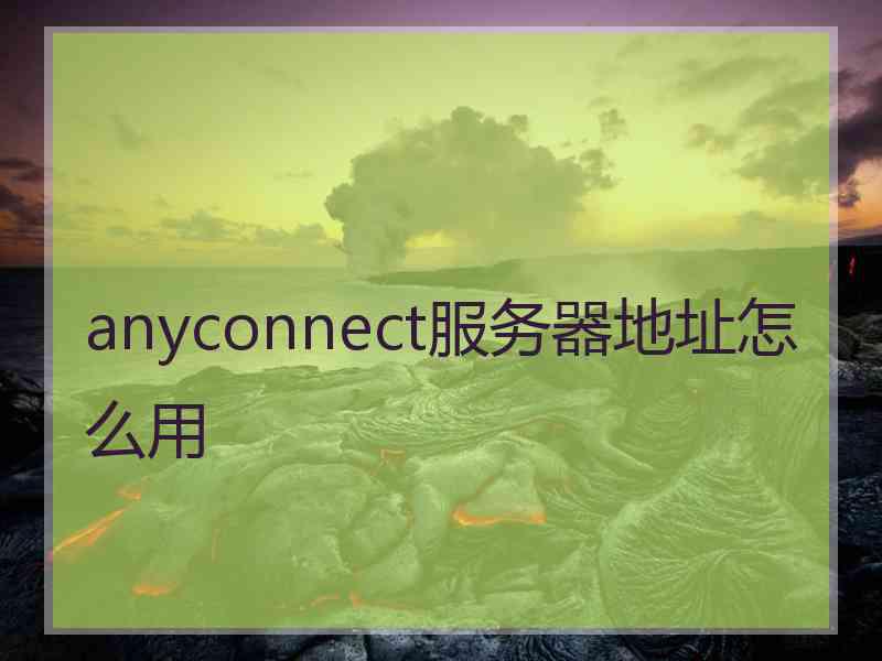 anyconnect服务器地址怎么用