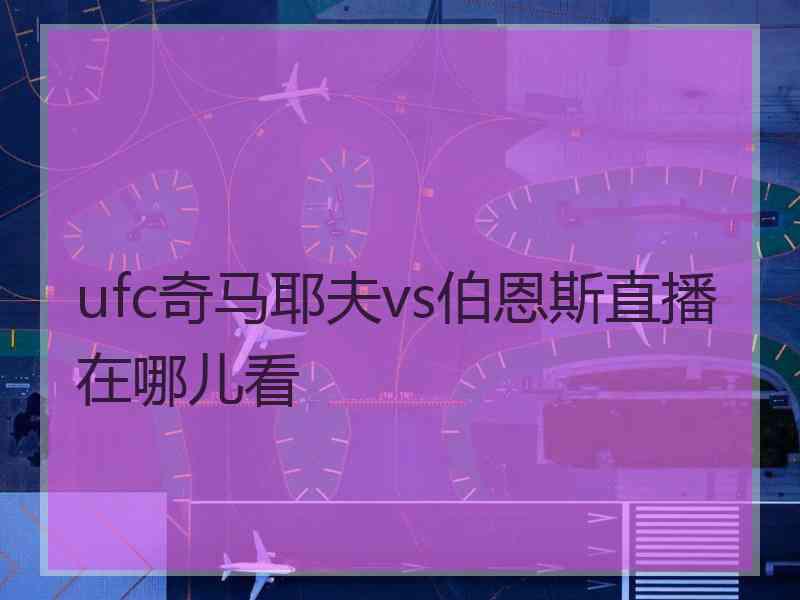 ufc奇马耶夫vs伯恩斯直播在哪儿看