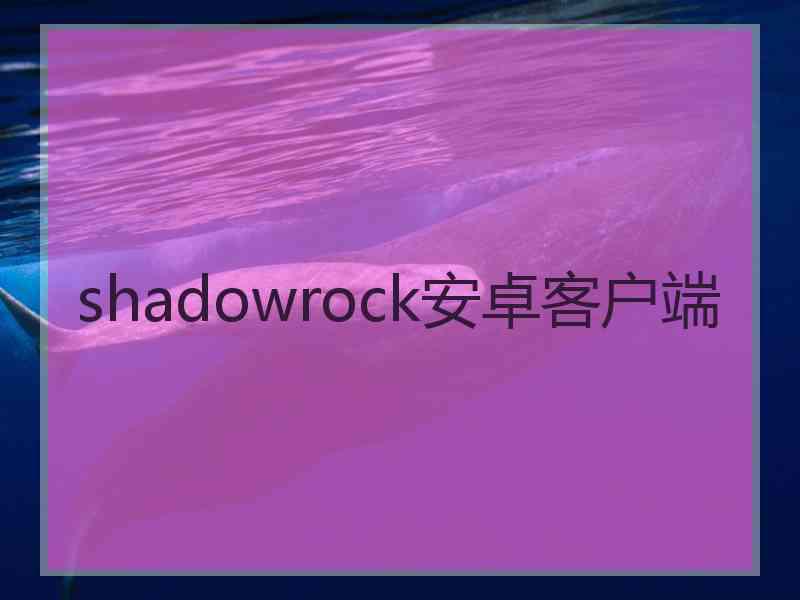 shadowrock安卓客户端