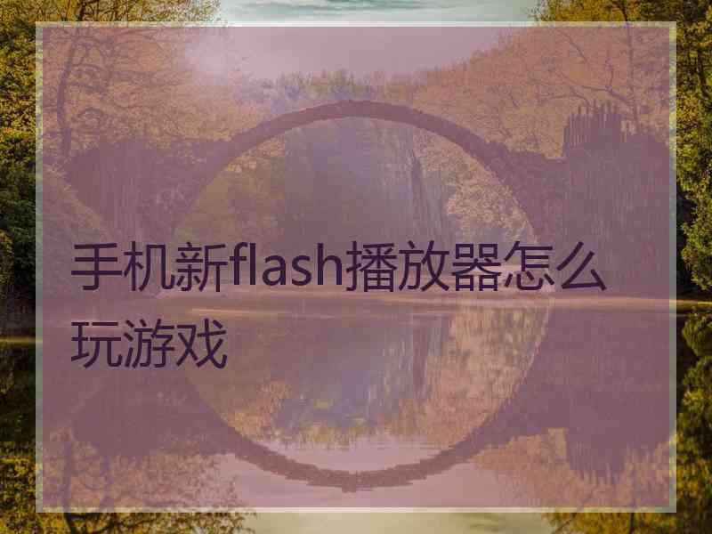 手机新flash播放器怎么玩游戏