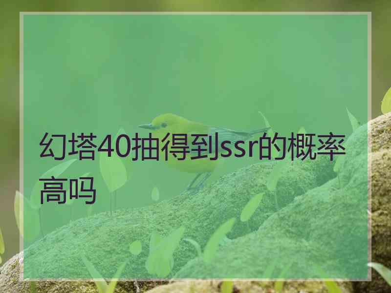 幻塔40抽得到ssr的概率高吗