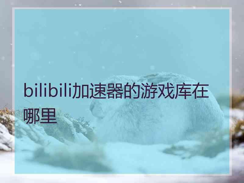 bilibili加速器的游戏库在哪里