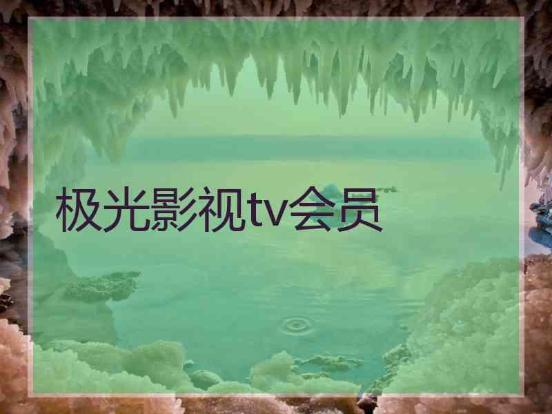 极光影视tv会员