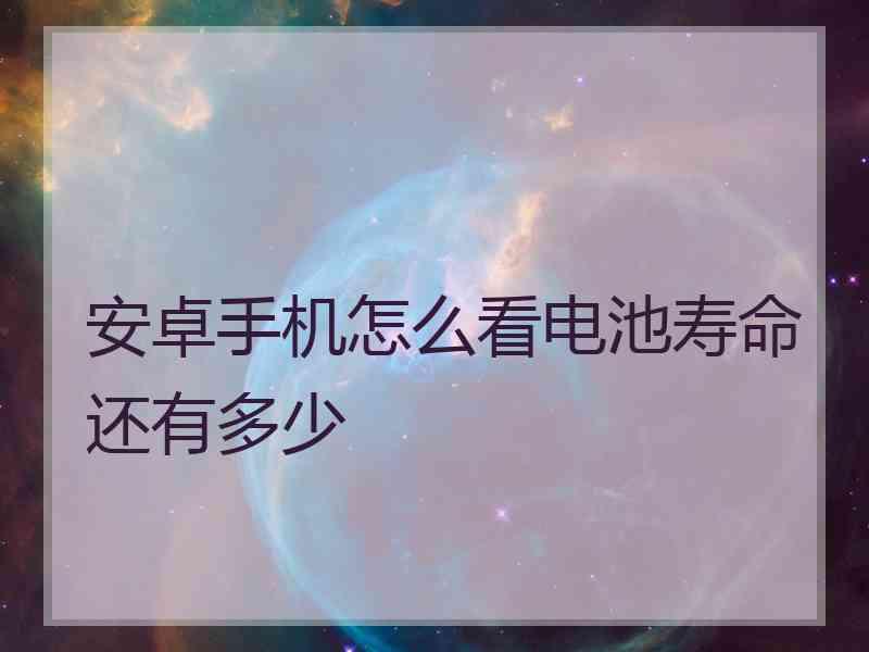 安卓手机怎么看电池寿命还有多少