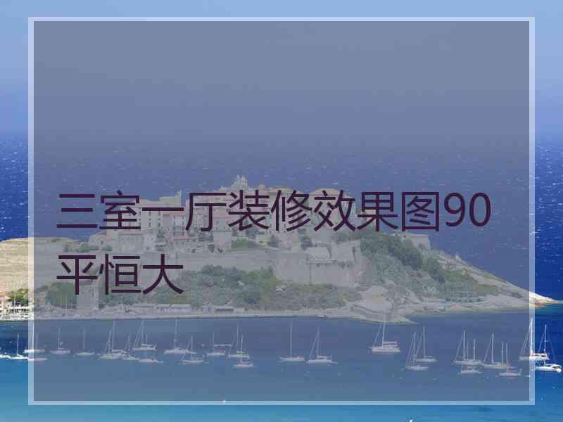 三室一厅装修效果图90平恒大