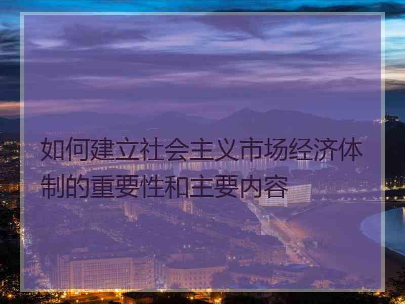 如何建立社会主义市场经济体制的重要性和主要内容