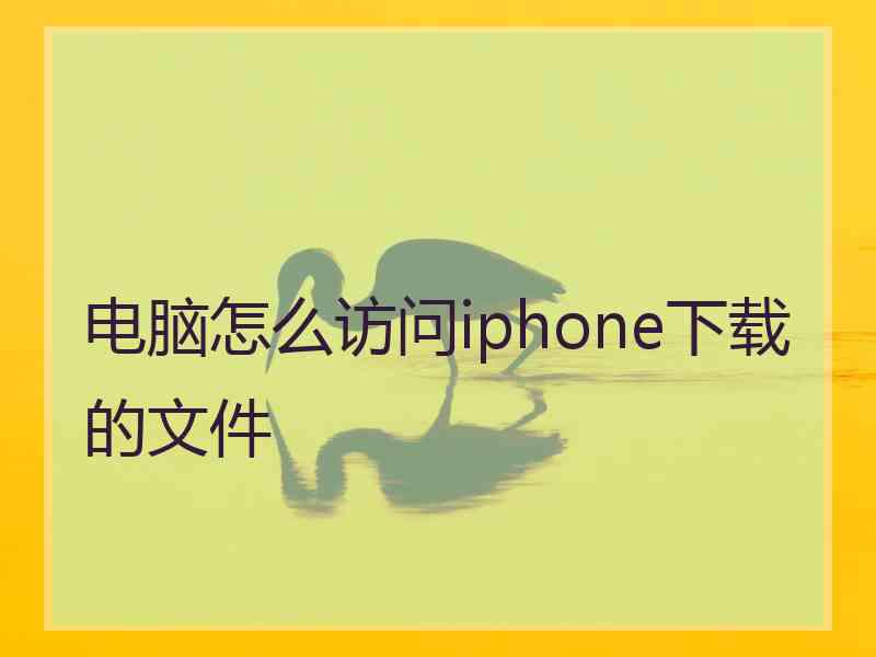 电脑怎么访问iphone下载的文件