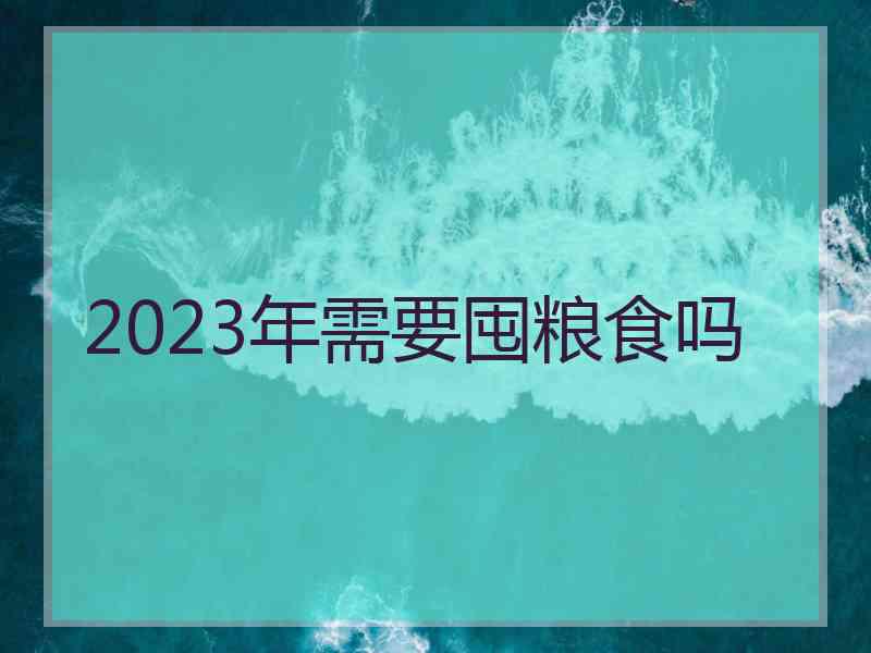 2023年需要囤粮食吗