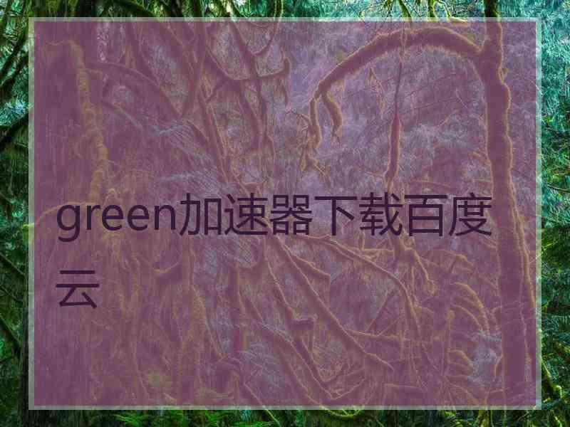 green加速器下载百度云