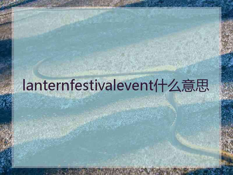 lanternfestivalevent什么意思