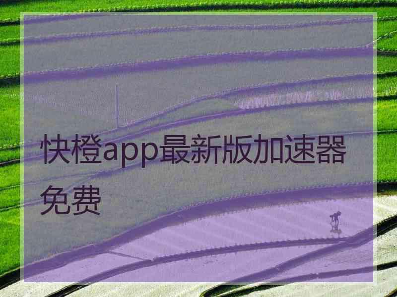 快橙app最新版加速器免费