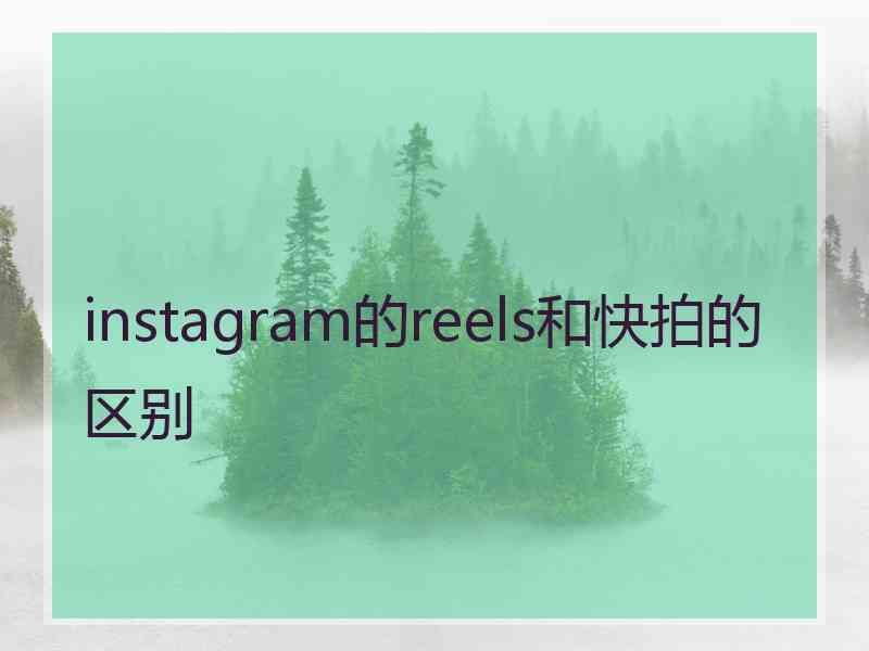 instagram的reels和快拍的区别