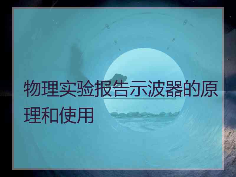 物理实验报告示波器的原理和使用