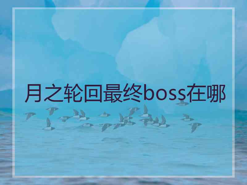 月之轮回最终boss在哪