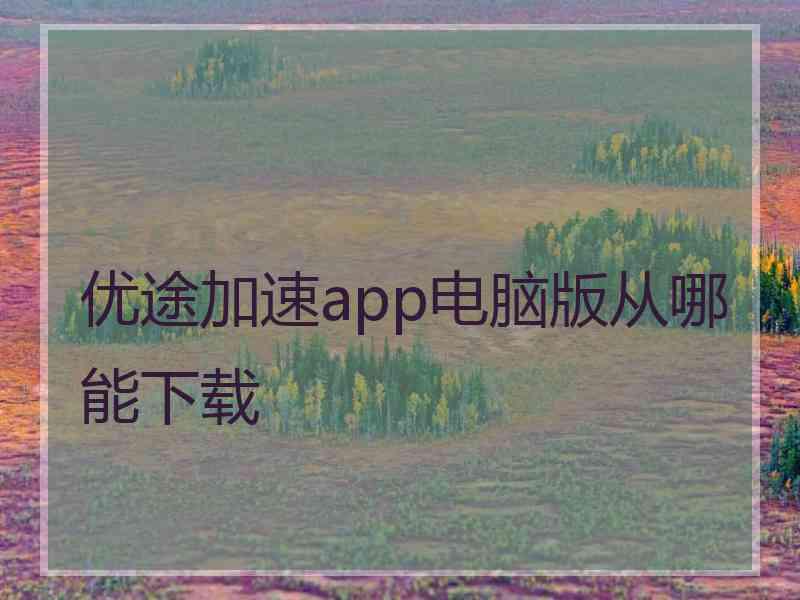 优途加速app电脑版从哪能下载