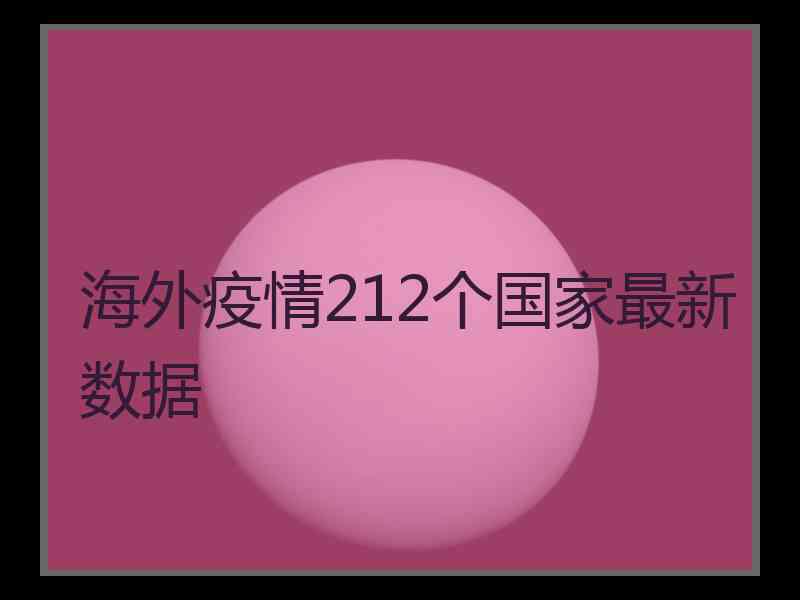 海外疫情212个国家最新数据