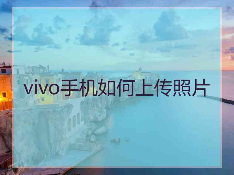 vivo手机如何上传照片