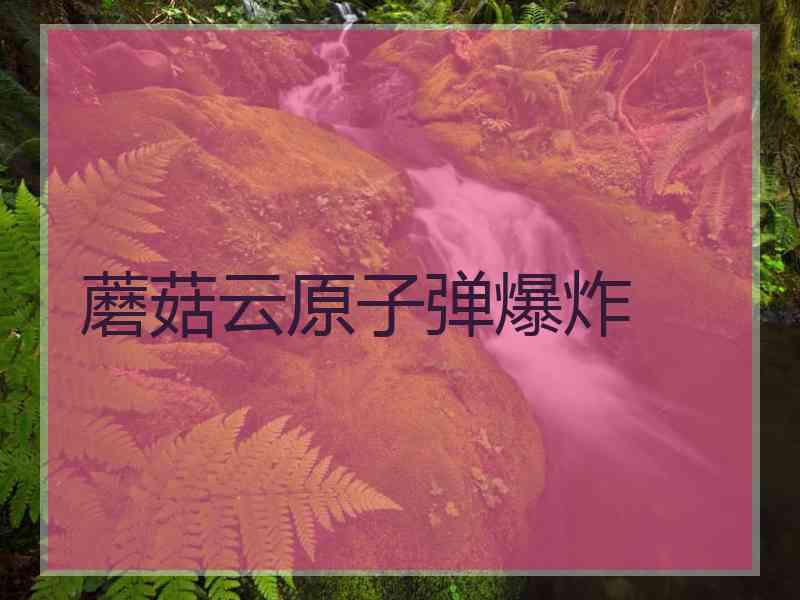 蘑菇云原子弹爆炸