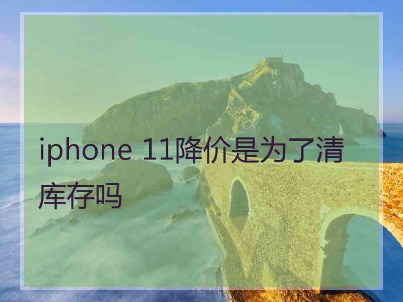 iphone 11降价是为了清库存吗