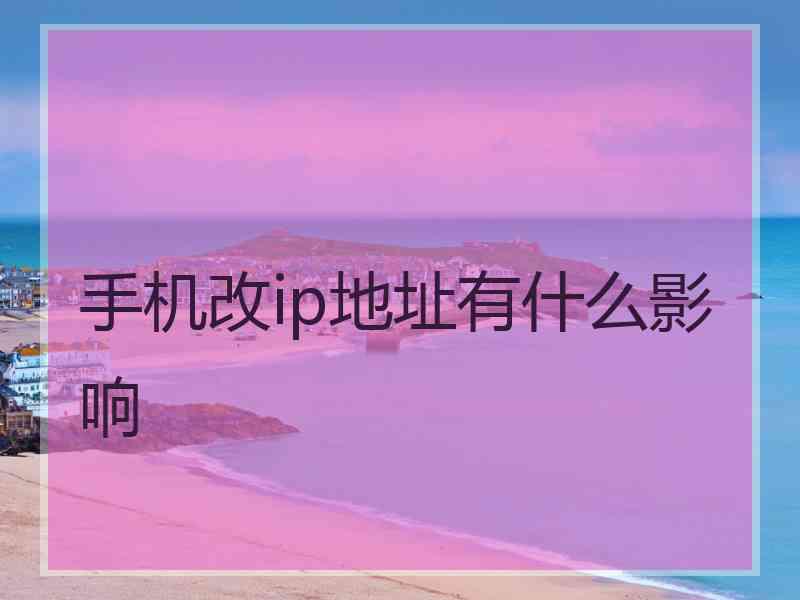 手机改ip地址有什么影响