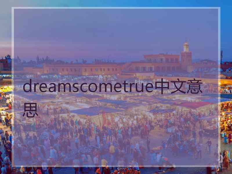 dreamscometrue中文意思