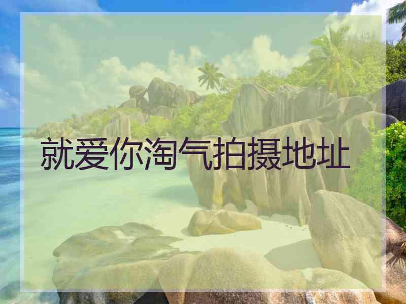 就爱你淘气拍摄地址