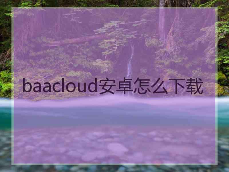 baacloud安卓怎么下载