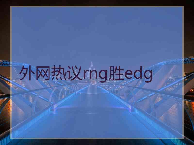 外网热议rng胜edg