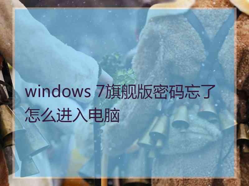 windows 7旗舰版密码忘了怎么进入电脑